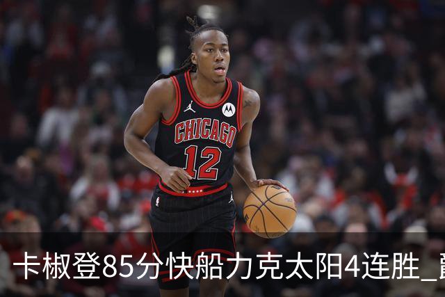 卡椒登85分快船力克太阳4连胜 爵士加时胜活塞